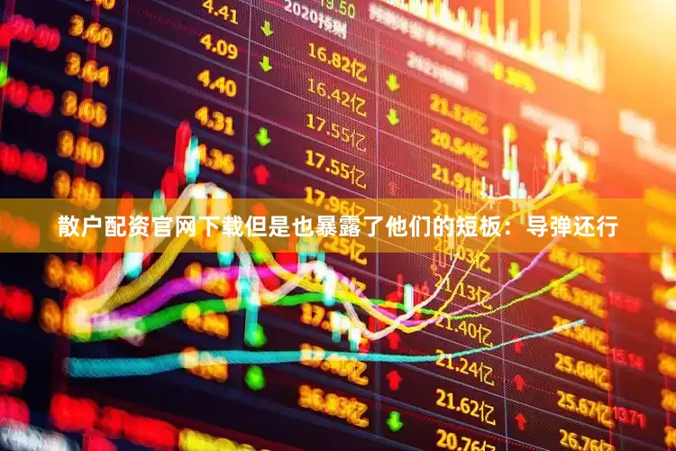 散户配资官网下载但是也暴露了他们的短板：导弹还行
