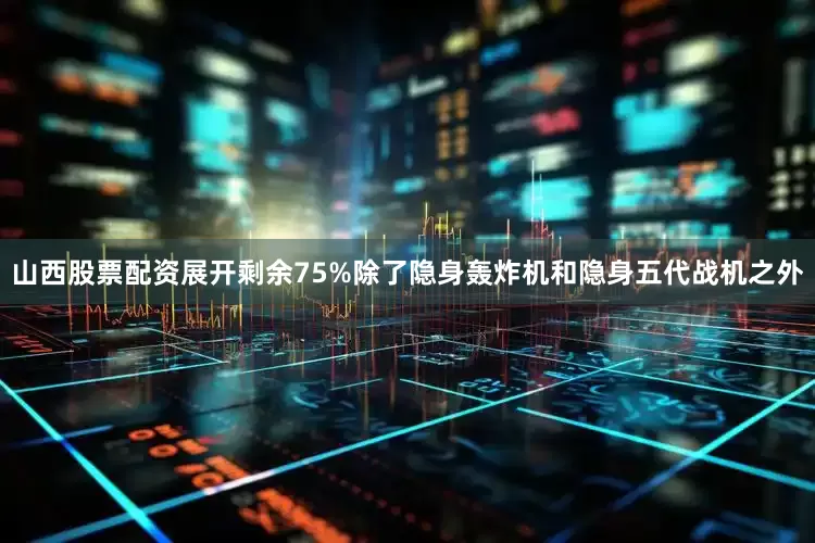 山西股票配资展开剩余75%除了隐身轰炸机和隐身五代战机之外