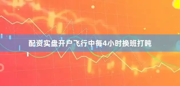 配资实盘开户飞行中每4小时换班打盹