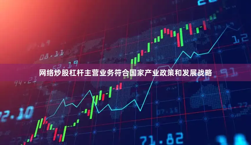 网络炒股杠杆主营业务符合国家产业政策和发展战略
