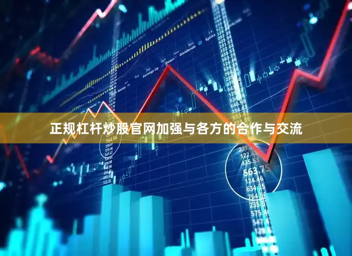正规杠杆炒股官网加强与各方的合作与交流