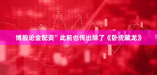 博股论金配资”　　此前也传出除了《卧虎藏龙》