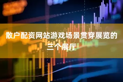 散户配资网站游戏场景贯穿展览的三个展厅