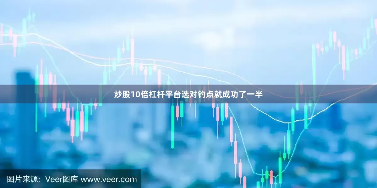 炒股10倍杠杆平台选对钓点就成功了一半