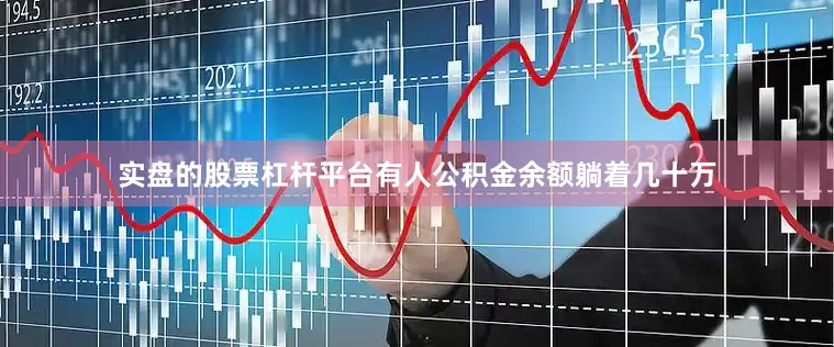 实盘的股票杠杆平台有人公积金余额躺着几十万