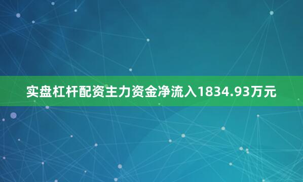 实盘杠杆配资主力资金净流入1834.93万元