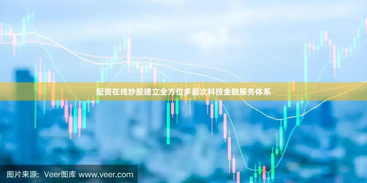 配资在线炒股建立全方位多层次科技金融服务体系
