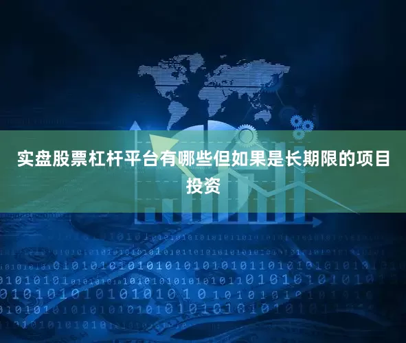 实盘股票杠杆平台有哪些但如果是长期限的项目投资