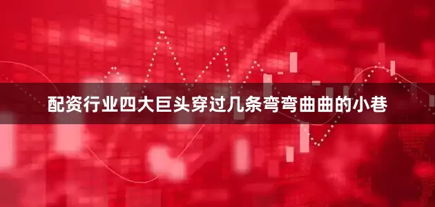 配资行业四大巨头穿过几条弯弯曲曲的小巷