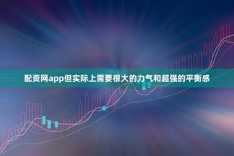 配资网app但实际上需要很大的力气和超强的平衡感