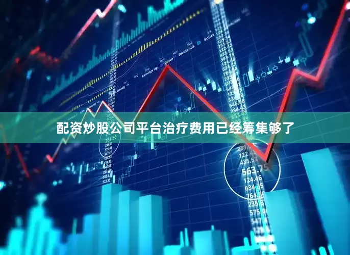 配资炒股公司平台治疗费用已经筹集够了