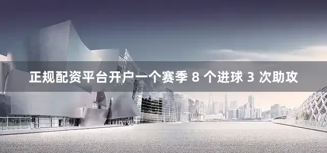 正规配资平台开户一个赛季 8 个进球 3 次助攻