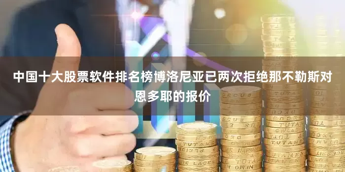 中国十大股票软件排名榜博洛尼亚已两次拒绝那不勒斯对恩多耶的报价