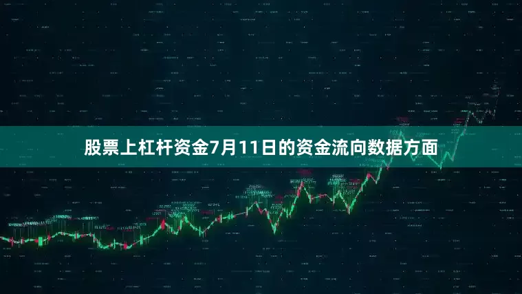 股票上杠杆资金7月11日的资金流向数据方面