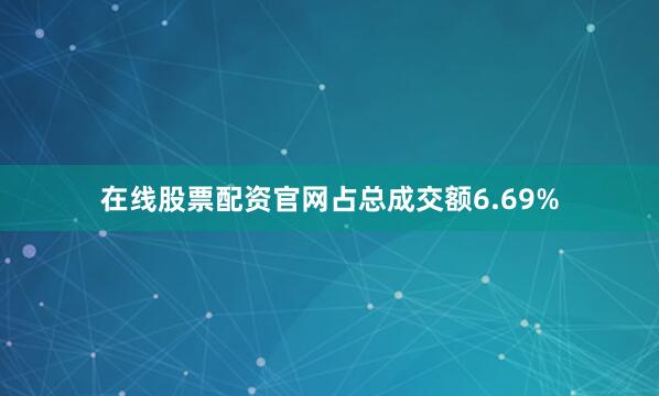 在线股票配资官网占总成交额6.69%