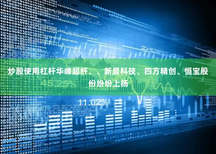 炒股使用杠杆华峰超纤、、新晨科技、四方精创、恒宝股份纷纷上扬