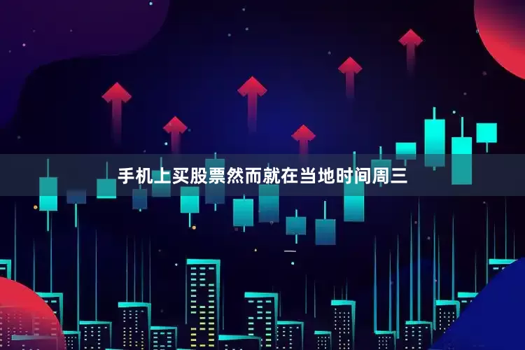 手机上买股票然而就在当地时间周三