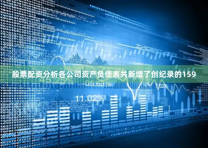股票配资分析各公司资产负债表共新增了创纪录的159