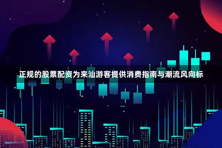 正规的股票配资为来汕游客提供消费指南与潮流风向标