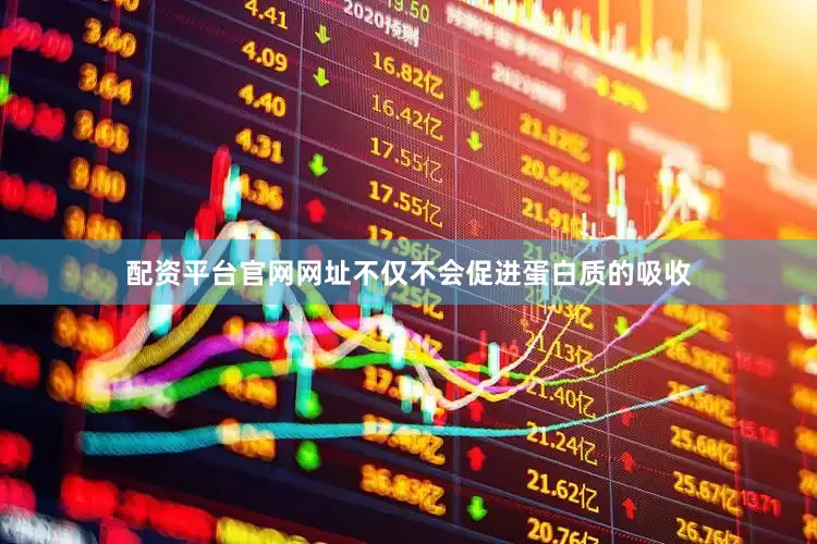 配资平台官网网址不仅不会促进蛋白质的吸收