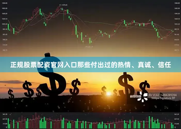 正规股票配资官网入口那些付出过的热情、真诚、信任