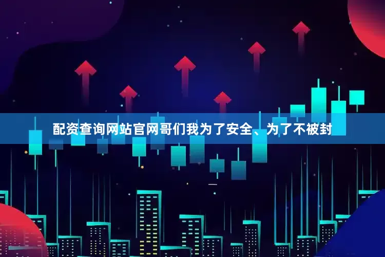 配资查询网站官网哥们我为了安全、为了不被封