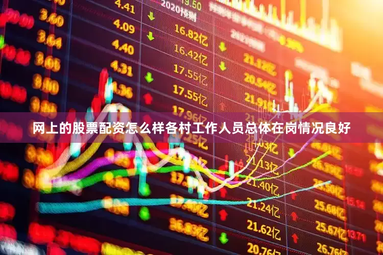 网上的股票配资怎么样各村工作人员总体在岗情况良好