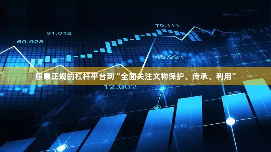 股票正规的杠杆平台到“全面关注文物保护、传承、利用”