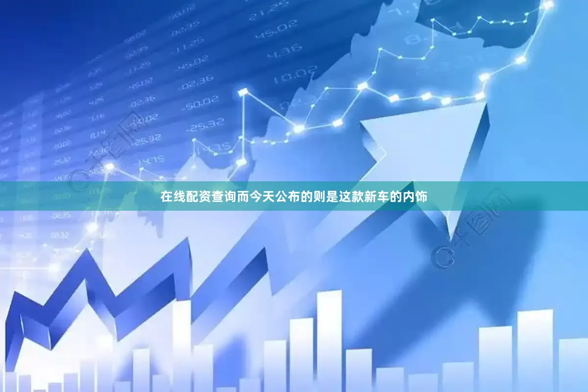 在线配资查询而今天公布的则是这款新车的内饰