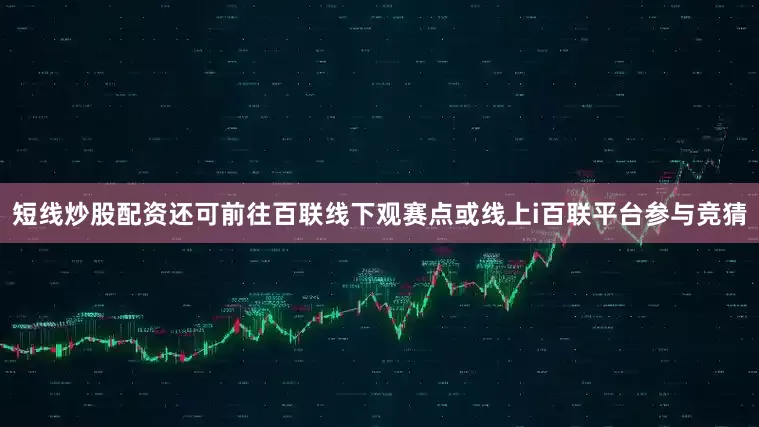 短线炒股配资还可前往百联线下观赛点或线上i百联平台参与竞猜