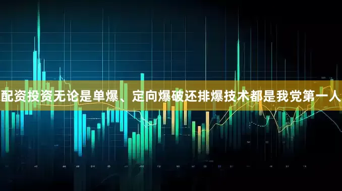 配资投资无论是单爆、定向爆破还排爆技术都是我党第一人