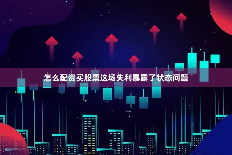 怎么配资买股票这场失利暴露了状态问题