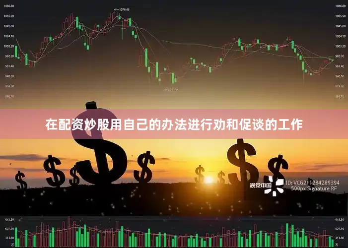 在配资炒股用自己的办法进行劝和促谈的工作