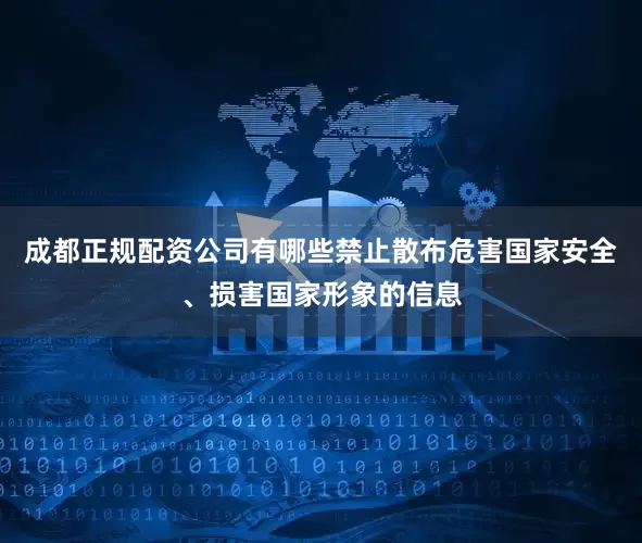 成都正规配资公司有哪些禁止散布危害国家安全、损害国家形象的信息