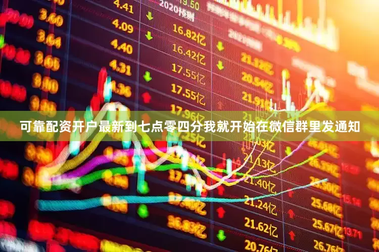 可靠配资开户最新到七点零四分我就开始在微信群里发通知